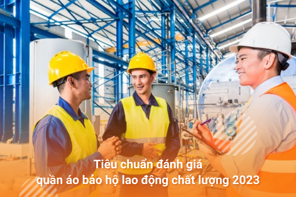 Tiêu chuẩn đánh giá quần áo bảo hộ lao động chất lượng 2023